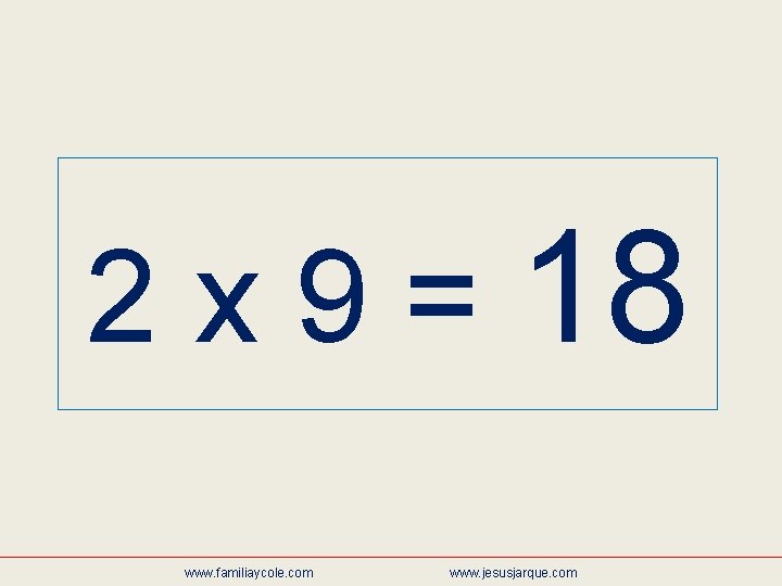 2 x 9 = 18 www. familiaycole. com www. jesusjarque. com 