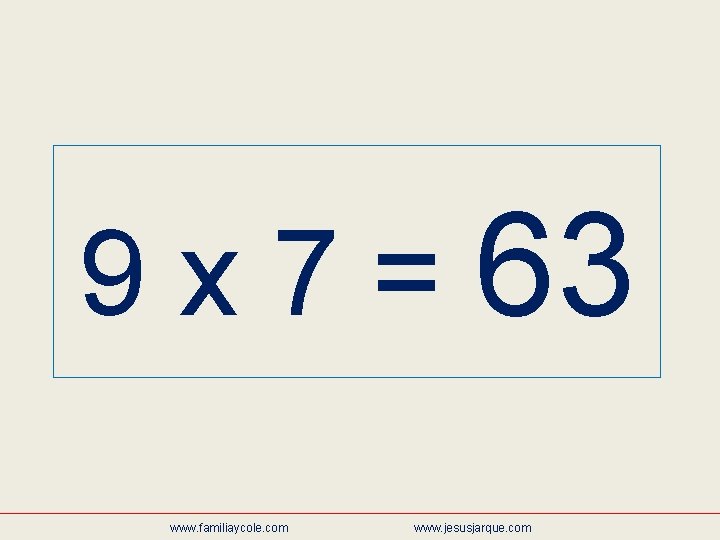 9 x 7 = 63 www. familiaycole. com www. jesusjarque. com 