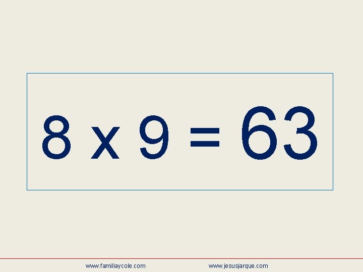 8 x 9 = 63 www. familiaycole. com www. jesusjarque. com 