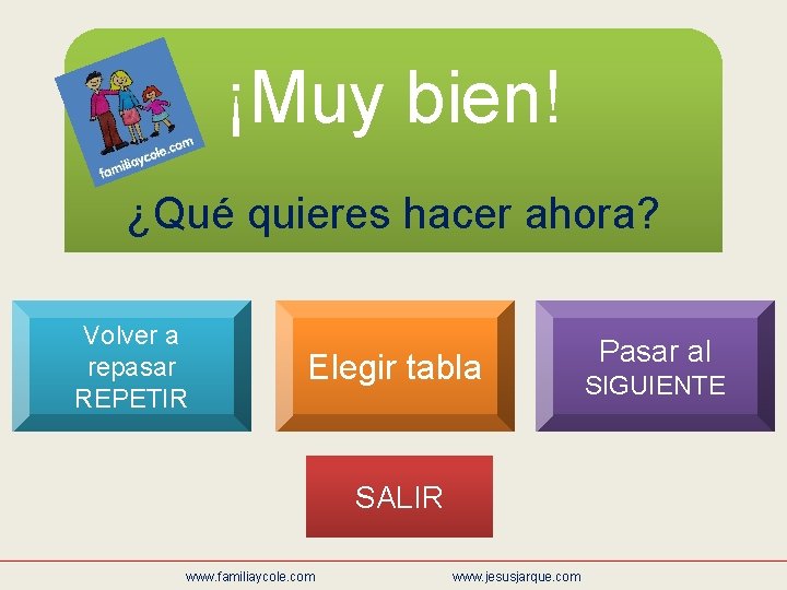 ¡Muy bien! ¿Qué quieres hacer ahora? Volver a repasar REPETIR Elegir tabla SALIR www.