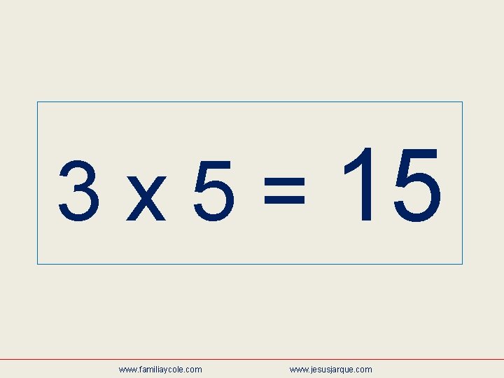 3 x 5 = 15 www. familiaycole. com www. jesusjarque. com 