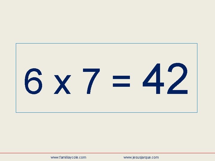 6 x 7 = 42 www. familiaycole. com www. jesusjarque. com 