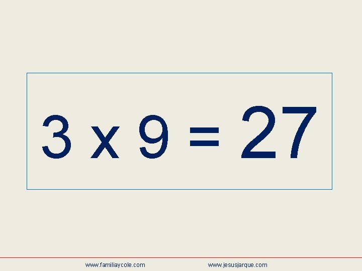 3 x 9 = 27 www. familiaycole. com www. jesusjarque. com 