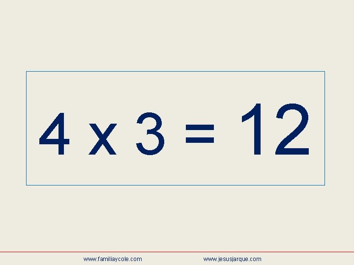 4 x 3 = 12 www. familiaycole. com www. jesusjarque. com 
