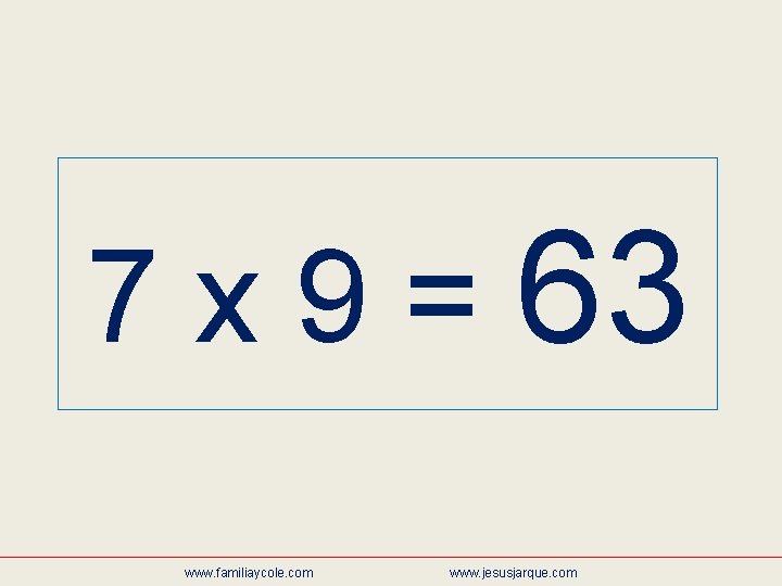 7 x 9 = 63 www. familiaycole. com www. jesusjarque. com 