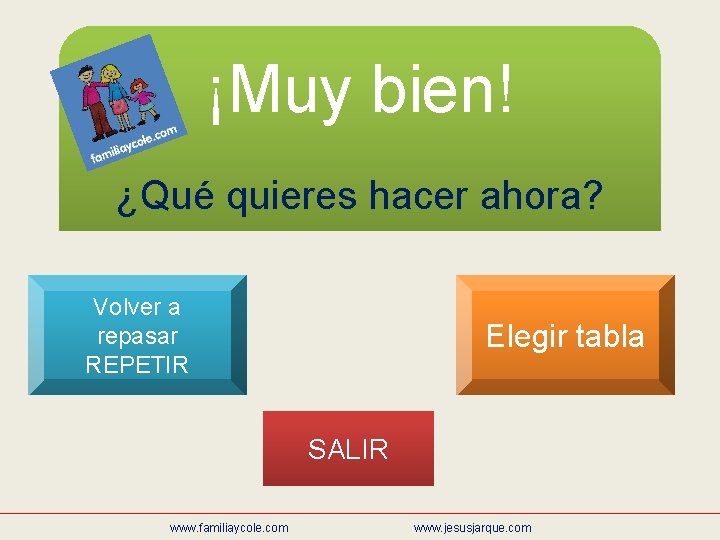 ¡Muy bien! ¿Qué quieres hacer ahora? Volver a repasar REPETIR Elegir tabla SALIR www.