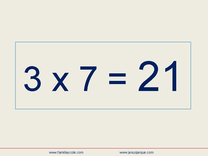 3 x 7 = 21 www. familiaycole. com www. jesusjarque. com 