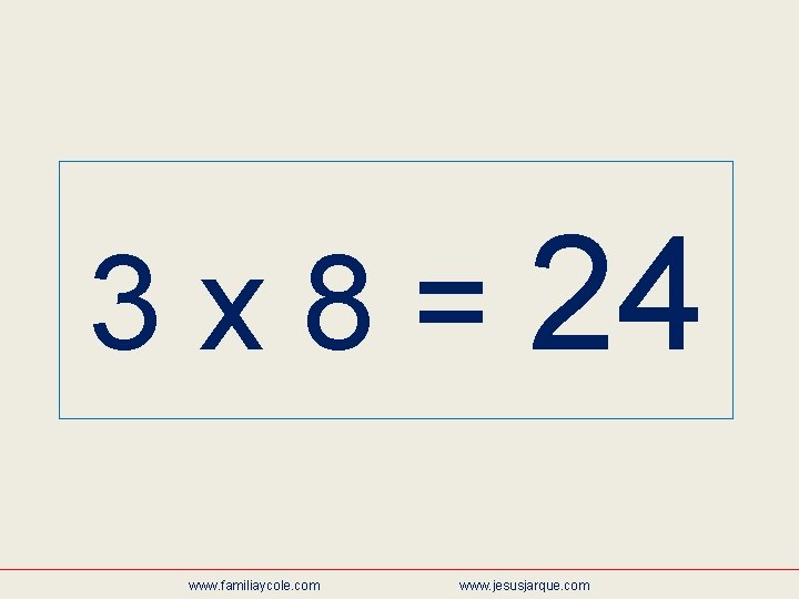 3 x 8 = 24 www. familiaycole. com www. jesusjarque. com 