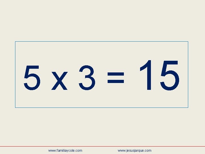 5 x 3 = 15 www. familiaycole. com www. jesusjarque. com 