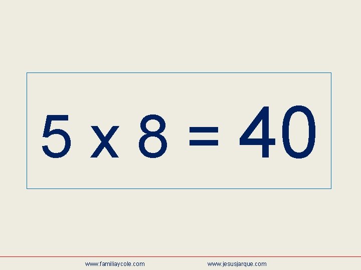 5 x 8 = 40 www. familiaycole. com www. jesusjarque. com 