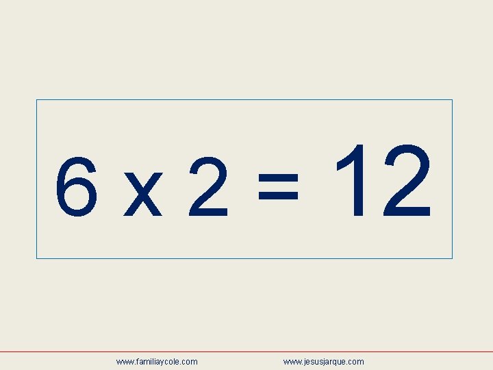 6 x 2 = 12 www. familiaycole. com www. jesusjarque. com 