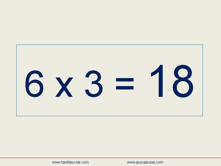 6 x 3 = 18 www. familiaycole. com www. jesusjarque. com 