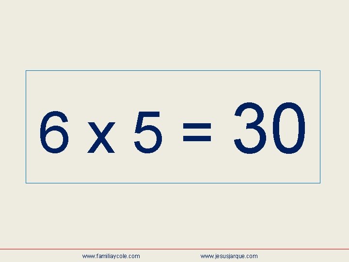 6 x 5 = 30 www. familiaycole. com www. jesusjarque. com 