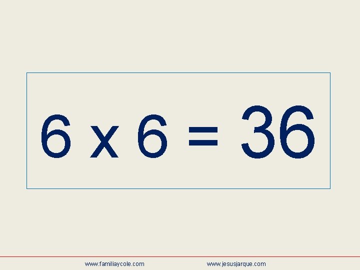 6 x 6 = 36 www. familiaycole. com www. jesusjarque. com 