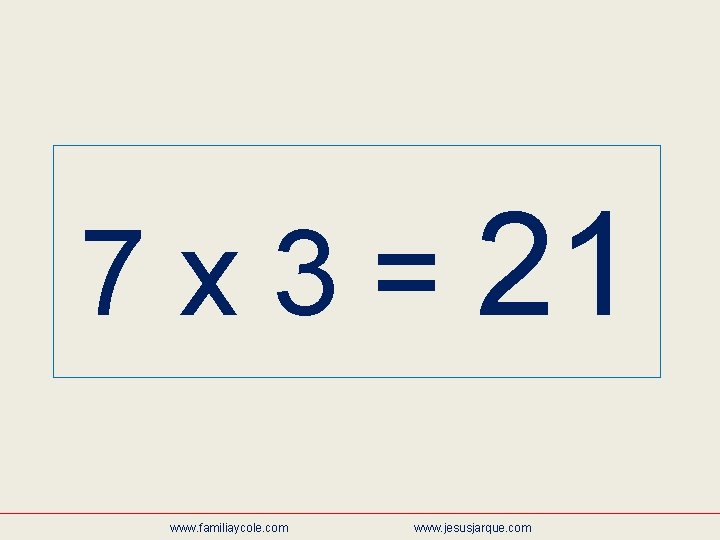 7 x 3 = 21 www. familiaycole. com www. jesusjarque. com 