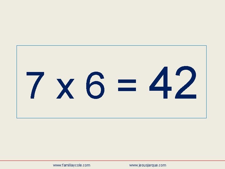 7 x 6 = 42 www. familiaycole. com www. jesusjarque. com 