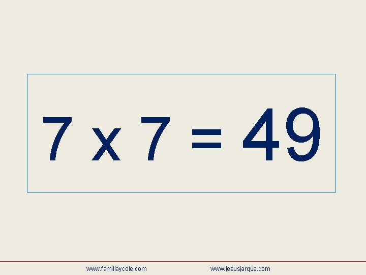 7 x 7 = 49 www. familiaycole. com www. jesusjarque. com 