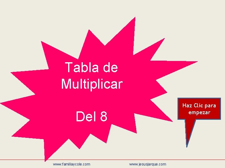 Tabla de Multiplicar Haz Clic para empezar Del 8 www. familiaycole. com www. jesusjarque.
