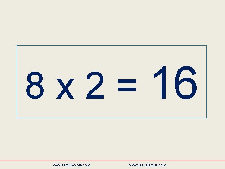 8 x 2 = 16 www. familiaycole. com www. jesusjarque. com 