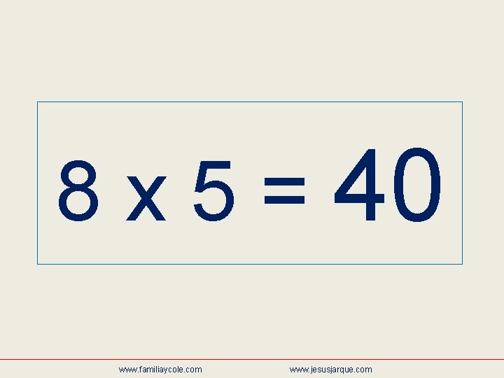 8 x 5 = 40 www. familiaycole. com www. jesusjarque. com 