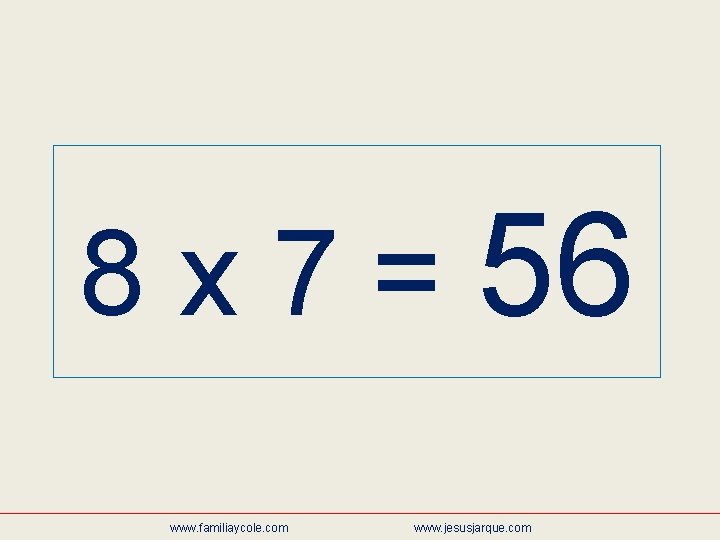 8 x 7 = 56 www. familiaycole. com www. jesusjarque. com 