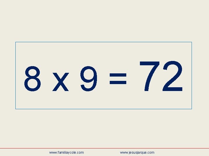 8 x 9 = 72 www. familiaycole. com www. jesusjarque. com 