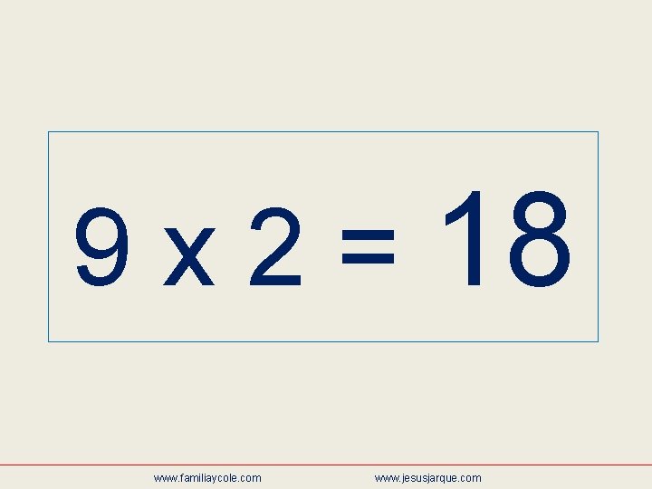 9 x 2 = 18 www. familiaycole. com www. jesusjarque. com 