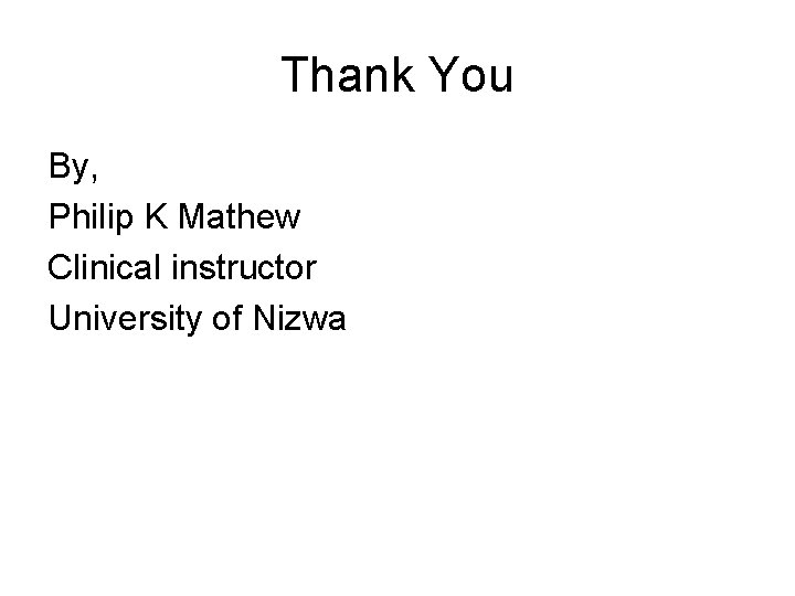 Thank You By, Philip K Mathew Clinical instructor University of Nizwa 