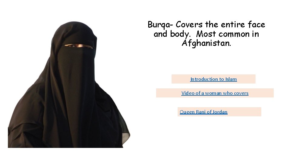 Burqa- Covers the entire face and body. Most common in Afghanistan. Introduction to Islam