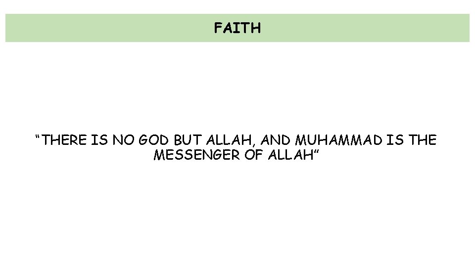 FAITH “THERE IS NO GOD BUT ALLAH, AND MUHAMMAD IS THE MESSENGER OF ALLAH”