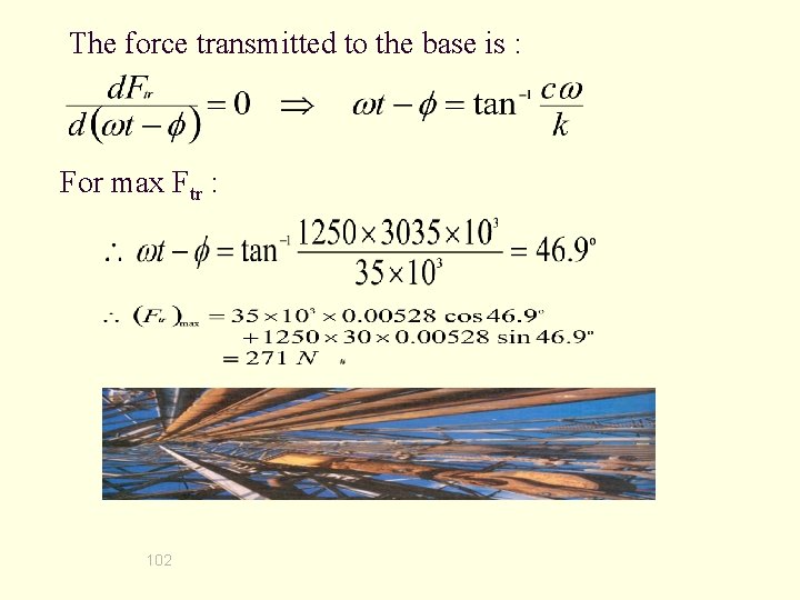The force transmitted to the base is : For max Ftr : 102 