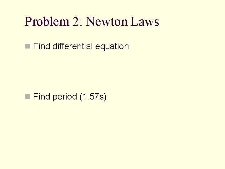 Problem 2: Newton Laws n Find differential equation n Find period (1. 57 s)
