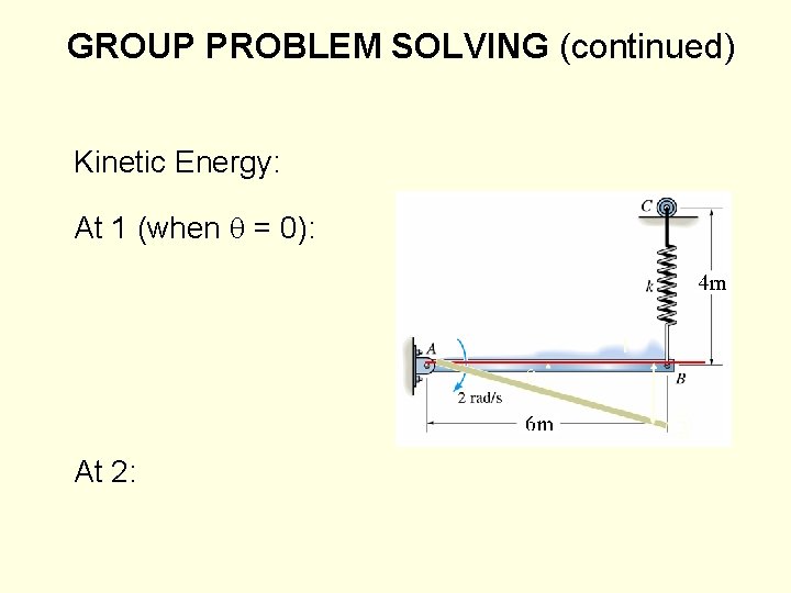 GROUP PROBLEM SOLVING (continued) Kinetic Energy: At 1 (when = 0): At 2: 