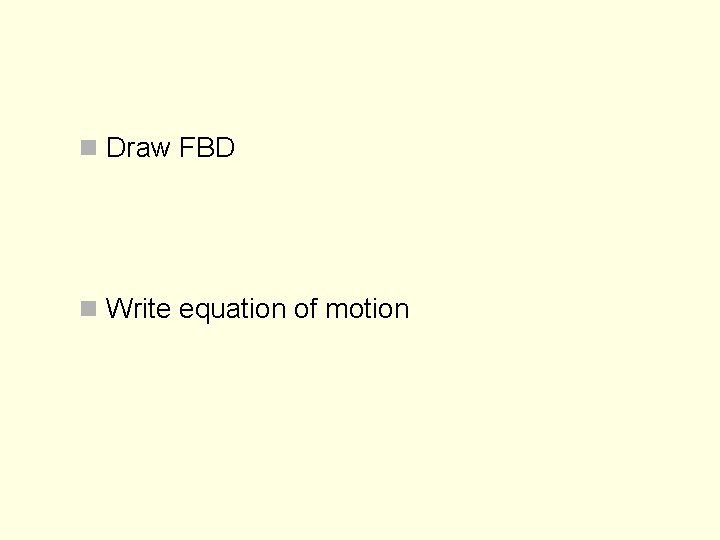 n Draw FBD n Write equation of motion 