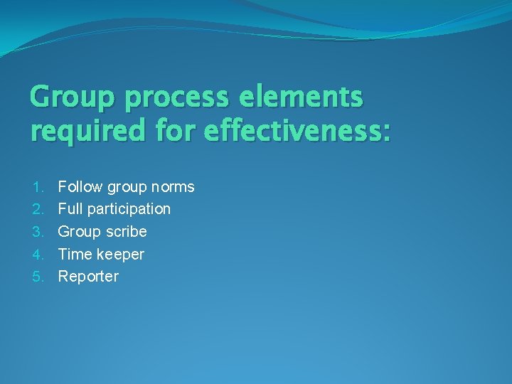 Group process elements required for effectiveness: 1. 2. 3. 4. 5. Follow group norms
