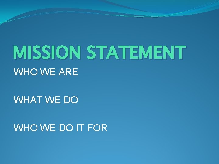 MISSION STATEMENT WHO WE ARE WHAT WE DO WHO WE DO IT FOR 