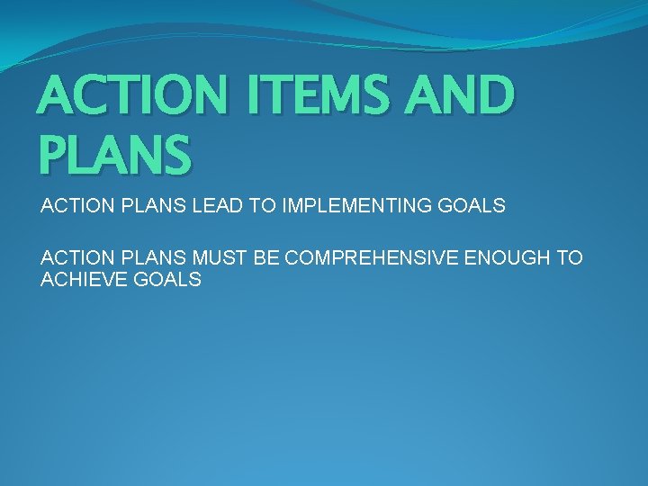 ACTION ITEMS AND PLANS ACTION PLANS LEAD TO IMPLEMENTING GOALS ACTION PLANS MUST BE