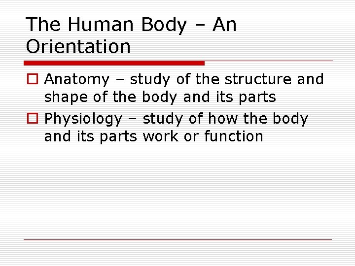 The Human Body – An Orientation o Anatomy – study of the structure and