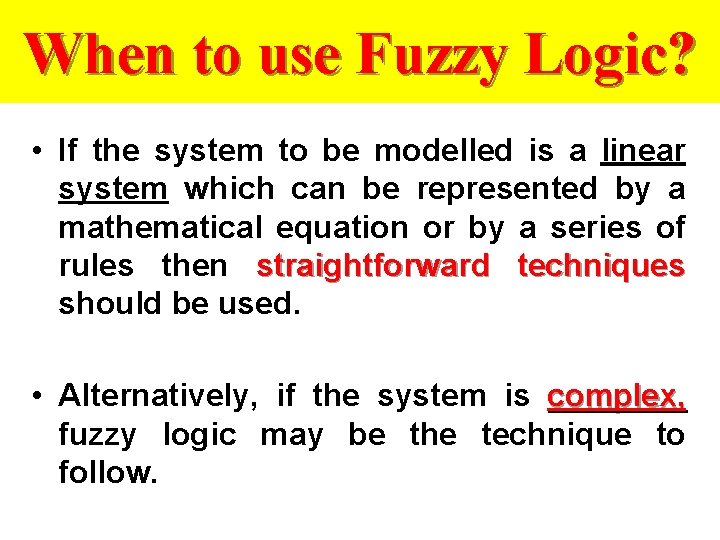 When to use Fuzzy Logic? • If the system to be modelled is a