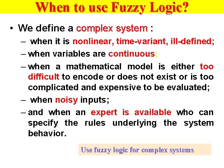 When to use Fuzzy Logic? • We define a complex system : – when