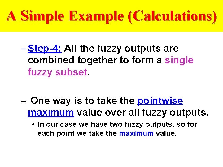 A Simple Example (Calculations) – Step-4: All the fuzzy outputs are combined together to