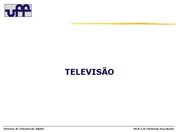 TELEVISÃO Sistemas de Transmissão Digital Prof: J. R. Cristóvam Nascimento 