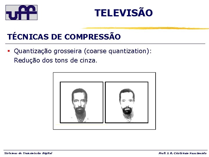 TELEVISÃO TÉCNICAS DE COMPRESSÃO § Quantização grosseira (coarse quantization): Redução dos tons de cinza.