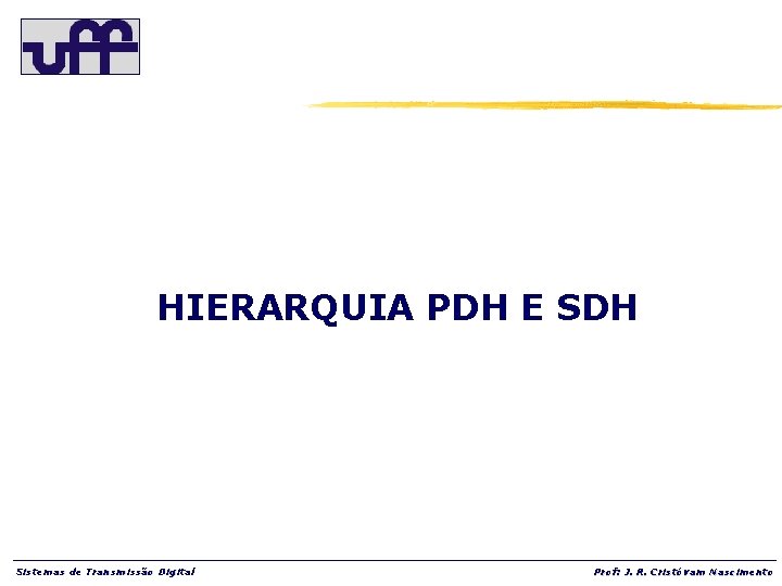 HIERARQUIA PDH E SDH Sistemas de Transmissão Digital Prof: J. R. Cristóvam Nascimento 