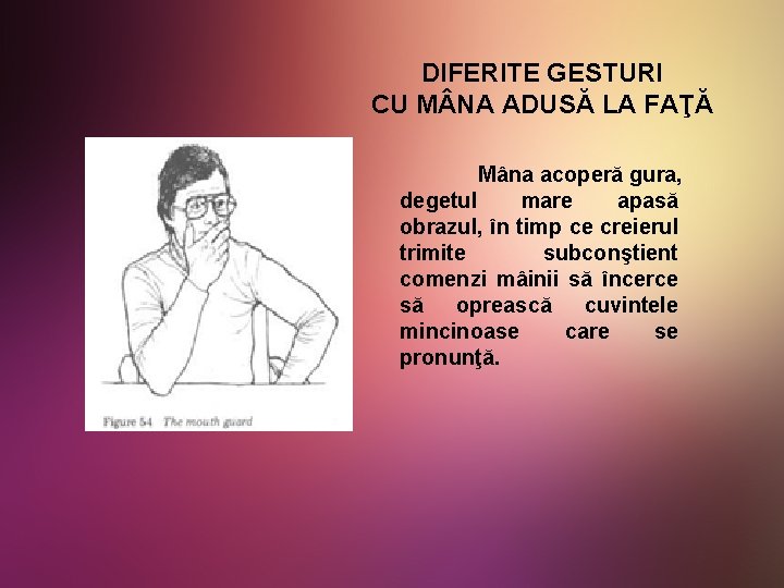 DIFERITE GESTURI CU M NA ADUSĂ LA FAŢĂ Mâna acoperă gura, degetul mare apasă