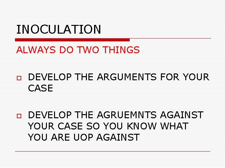 INOCULATION ALWAYS DO TWO THINGS o o DEVELOP THE ARGUMENTS FOR YOUR CASE DEVELOP