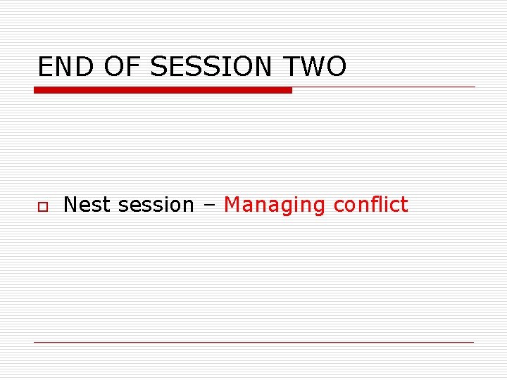 END OF SESSION TWO o Nest session – Managing conflict 
