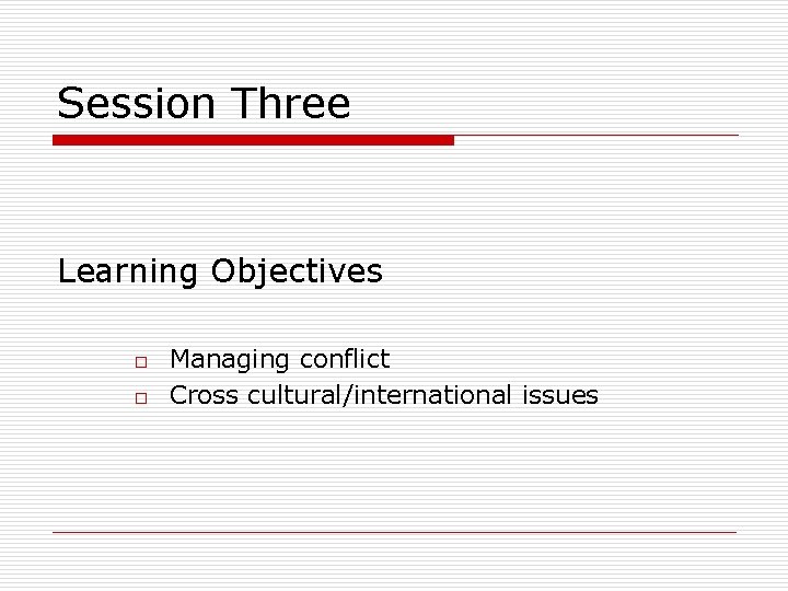 Session Three Learning Objectives o o Managing conflict Cross cultural/international issues 
