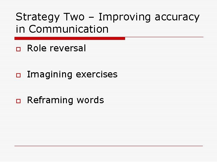 Strategy Two – Improving accuracy in Communication o Role reversal o Imagining exercises o