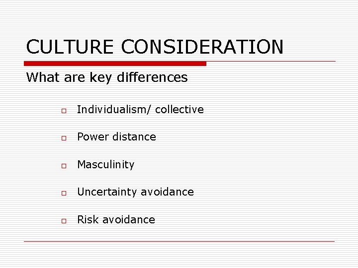 CULTURE CONSIDERATION What are key differences o Individualism/ collective o Power distance o Masculinity